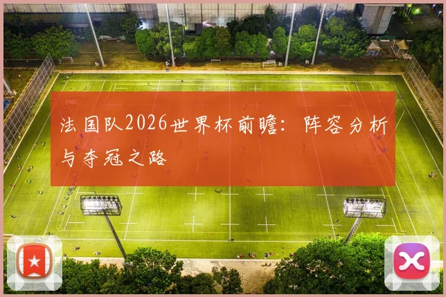 法国队2026世界杯前瞻：阵容分析与夺冠之路
