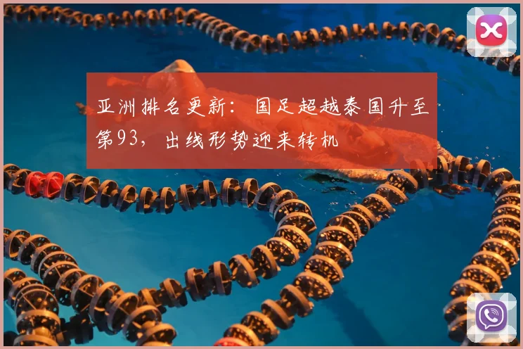 亚洲排名更新：国足超越泰国升至第93，出线形势迎来转机