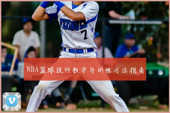 NBA篮球技巧教学与训练方法指南