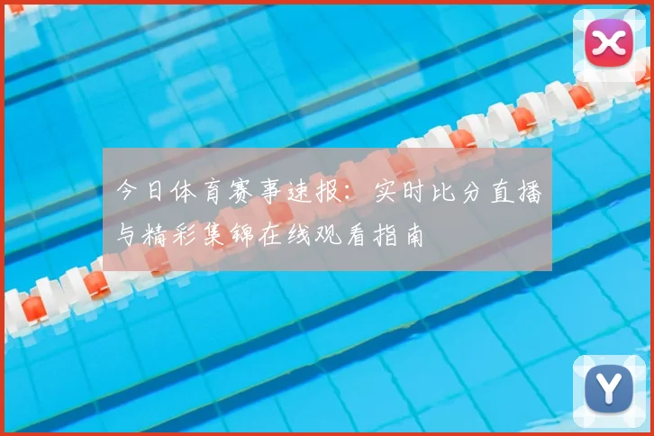 今日体育赛事速报：实时比分直播与精彩集锦在线观看指南