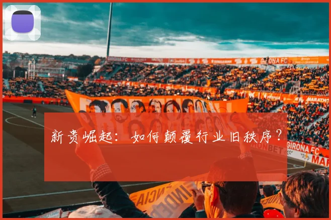 新贵崛起:如何颠覆行业旧秩序?