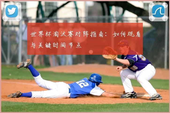 世界杯淘汰赛对阵指南:如何观看与关键时间节点