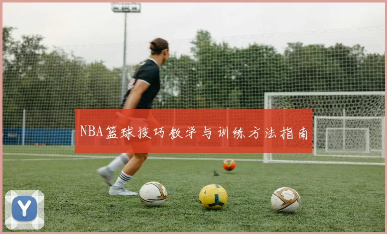 NBA篮球技巧教学与训练方法指南