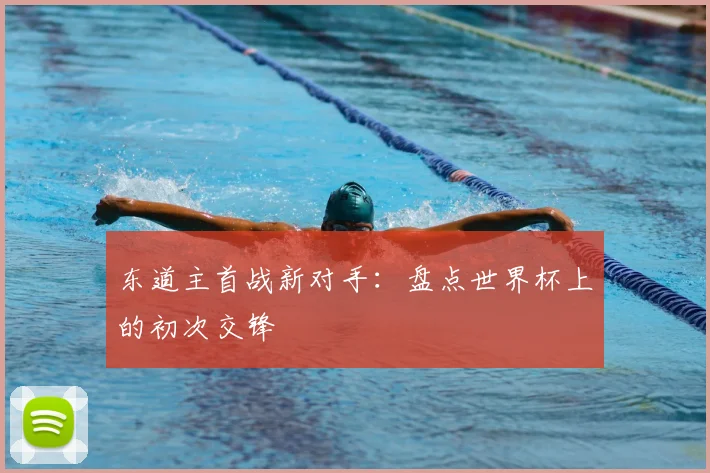 东道主首战新对手：盘点世界杯上的初次交锋