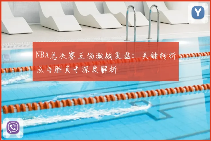 NBA总决赛五场激战复盘:关键转折点与胜负手深度解析