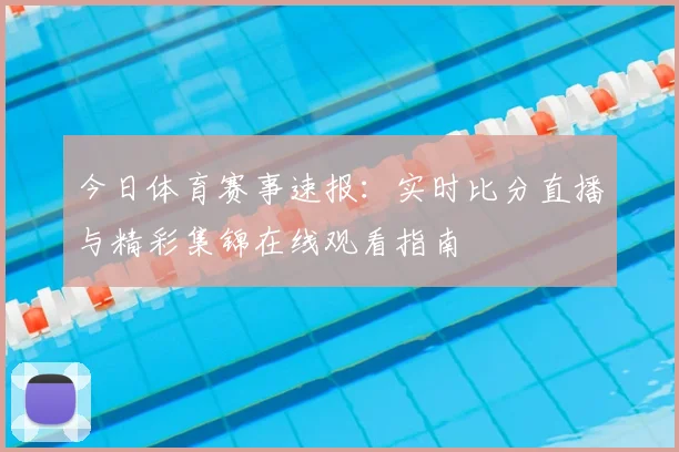 今日体育赛事速报:实时比分直播与精彩集锦在线观看指南