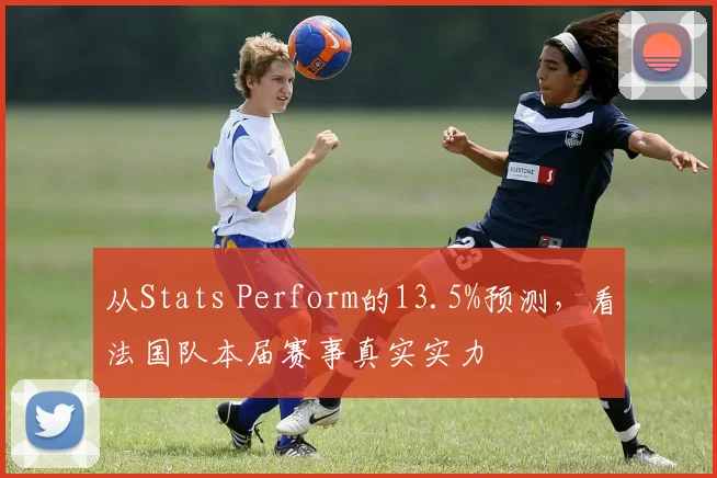 从Stats Perform的13.5%预测，看法国队本届赛事真实实力