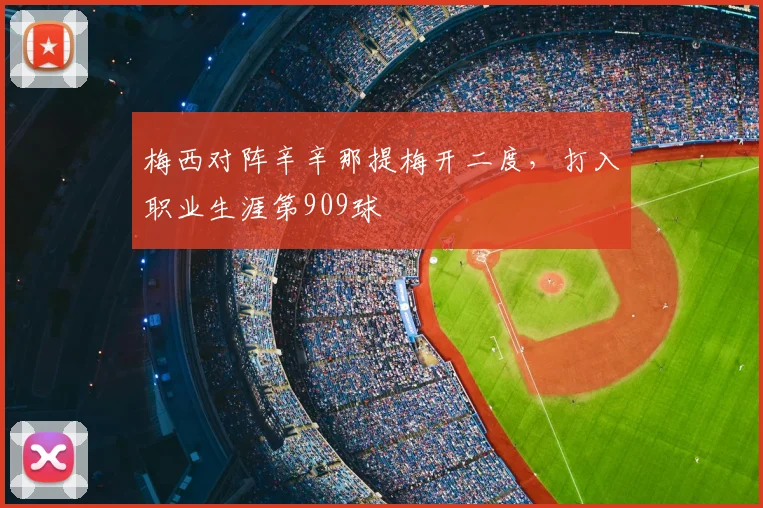 梅西对阵辛辛那提梅开二度，打入职业生涯第909球