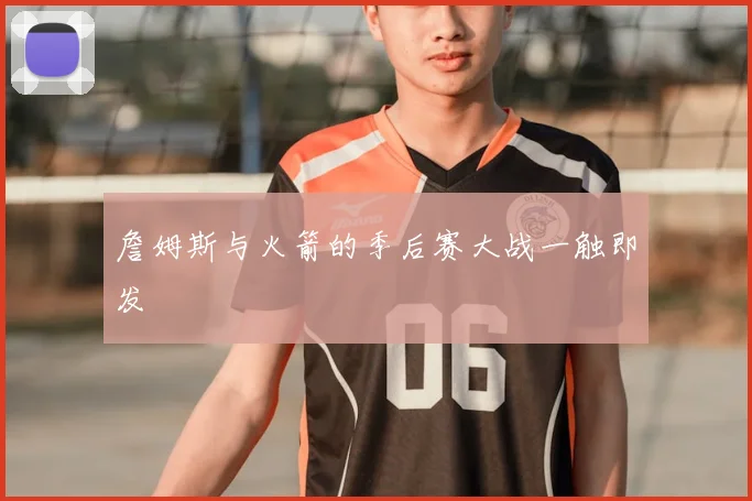 詹姆斯与火箭的季后赛大战一触即发