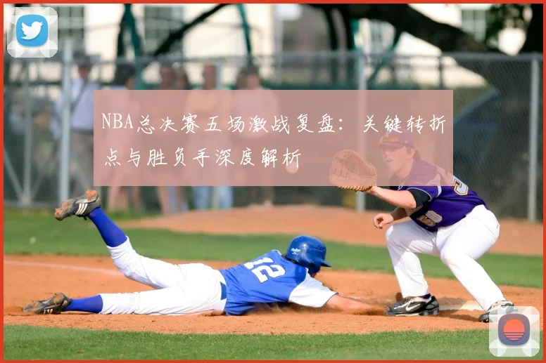 NBA总决赛五场激战复盘：关键转折点与胜负手深度解析