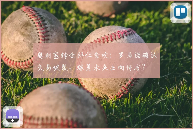 奥利塞转会拜仁告吹：罗马诺确认交易破裂，球员未来去向何方？